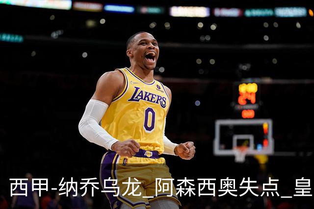 西甲-纳乔乌龙 阿森西奥失点 皇马爆冷0-1马洛卡